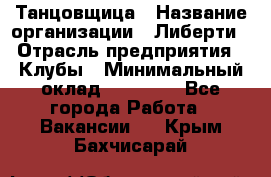 Танцовщица › Название организации ­ Либерти › Отрасль предприятия ­ Клубы › Минимальный оклад ­ 59 000 - Все города Работа » Вакансии   . Крым,Бахчисарай